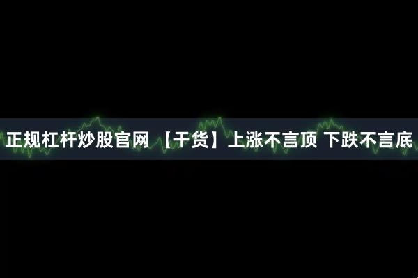 正规杠杆炒股官网 【干货】上涨不言顶 下跌不言底