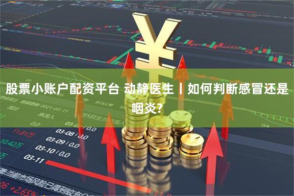股票小账户配资平台 动静医生丨如何判断感冒还是咽炎?