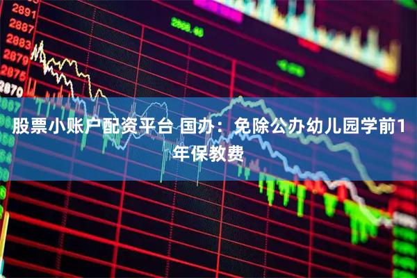 股票小账户配资平台 国办：免除公办幼儿园学前1年保教费