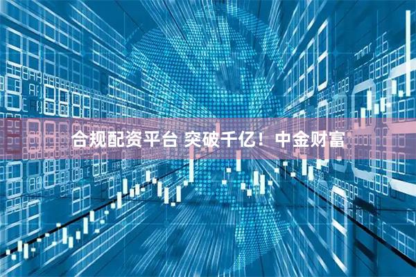 合规配资平台 突破千亿！中金财富