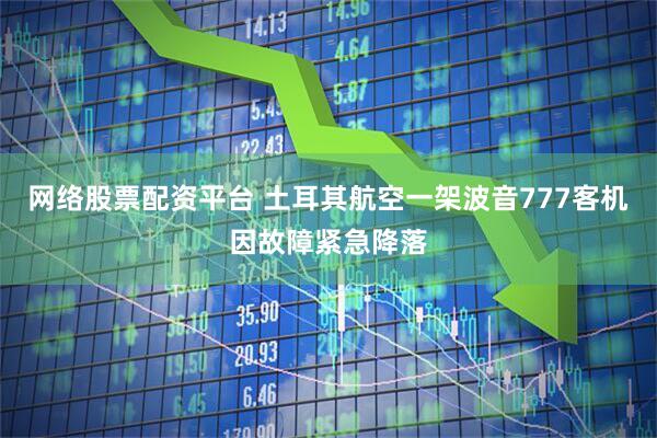 网络股票配资平台 土耳其航空一架波音777客机因故障紧急降落