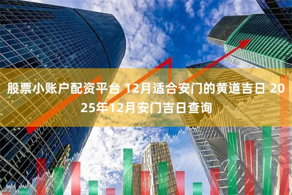 股票小账户配资平台 12月适合安门的黄道吉日 2025年12月安门吉日查询