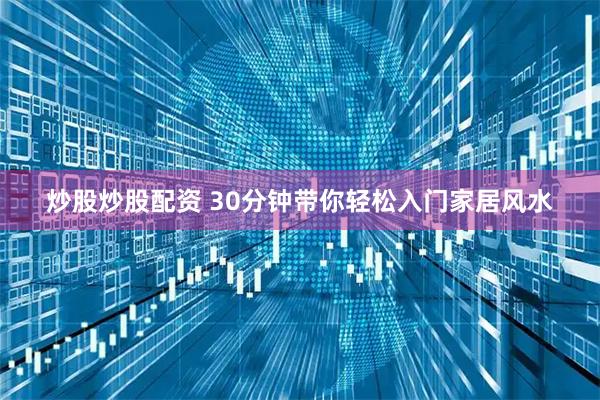 炒股炒股配资 30分钟带你轻松入门家居风水