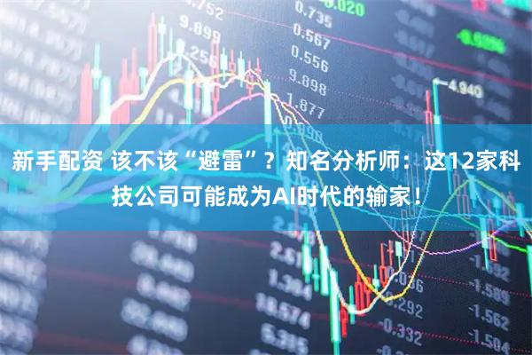 新手配资 该不该“避雷”？知名分析师：这12家科技公司可能成为AI时代的输家！