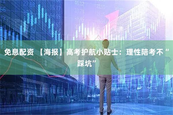 免息配资 【海报】高考护航小贴士：理性陪考不“踩坑”