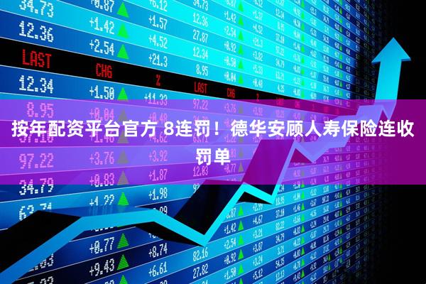 按年配资平台官方 8连罚！德华安顾人寿保险连收罚单